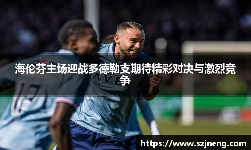 海伦芬主场迎战多德勒支期待精彩对决与激烈竞争