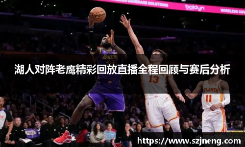 湖人对阵老鹰精彩回放直播全程回顾与赛后分析