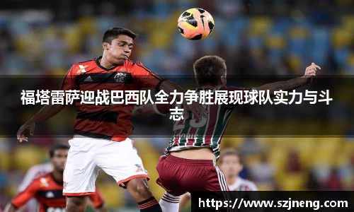 福塔雷萨迎战巴西队全力争胜展现球队实力与斗志