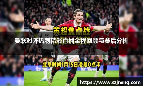 曼联对阵热刺精彩直播全程回顾与赛后分析