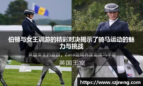 伯顿与女王训游的精彩对决揭示了骑马运动的魅力与挑战