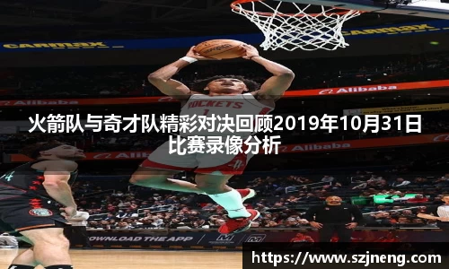火箭队与奇才队精彩对决回顾2019年10月31日比赛录像分析