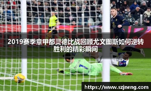 2019赛季意甲都灵德比战回顾尤文图斯如何逆转胜利的精彩瞬间