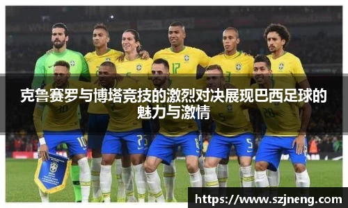 克鲁赛罗与博塔竞技的激烈对决展现巴西足球的魅力与激情