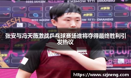张安与冯天薇激战乒乓球赛场谁将夺得最终胜利引发热议