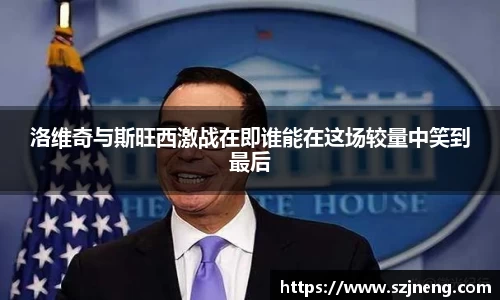 洛维奇与斯旺西激战在即谁能在这场较量中笑到最后