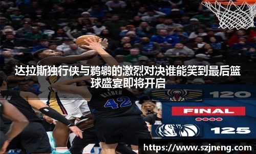 达拉斯独行侠与鹈鹕的激烈对决谁能笑到最后篮球盛宴即将开启