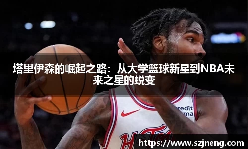 塔里伊森的崛起之路：从大学篮球新星到NBA未来之星的蜕变