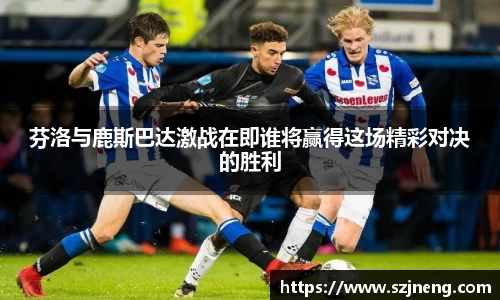 芬洛与鹿斯巴达激战在即谁将赢得这场精彩对决的胜利