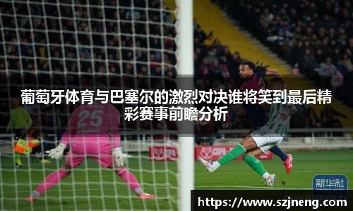 葡萄牙体育与巴塞尔的激烈对决谁将笑到最后精彩赛事前瞻分析