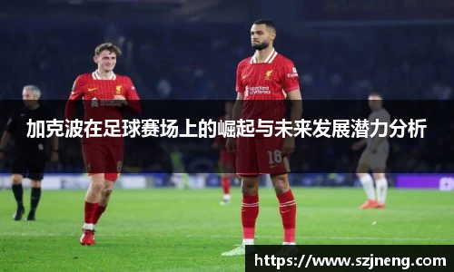 加克波在足球赛场上的崛起与未来发展潜力分析