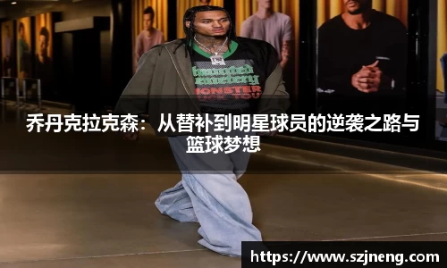 乔丹克拉克森：从替补到明星球员的逆袭之路与篮球梦想