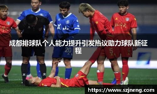 成都排球队个人能力提升引发热议助力球队新征程