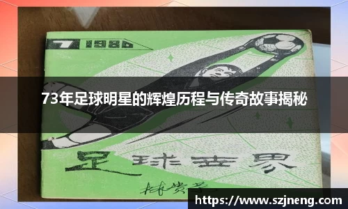73年足球明星的辉煌历程与传奇故事揭秘